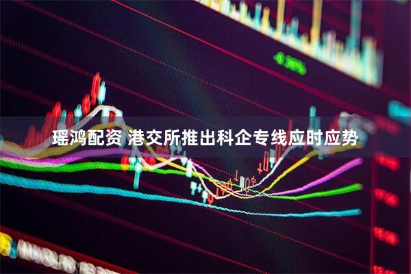 瑶鸿配资 港交所推出科企专线应时应势