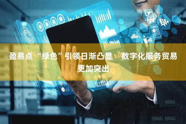 盈易点 “绿色”引领日渐凸显    数字化服务贸易更加突出