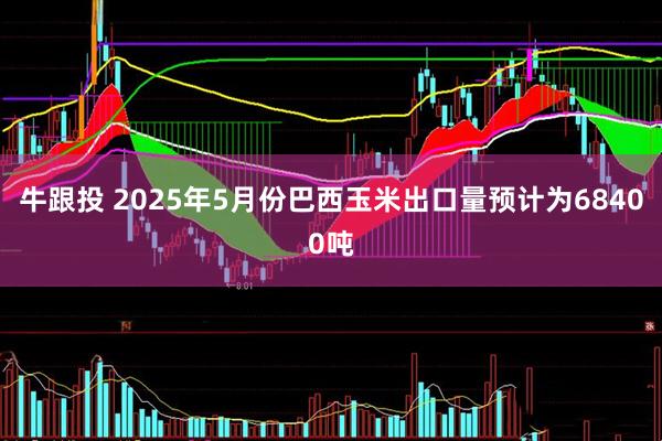 牛跟投 2025年5月份巴西玉米出口量预计为68400吨