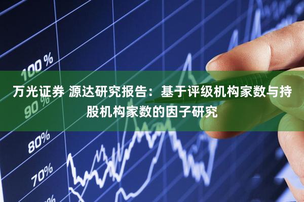 万光证券 源达研究报告：基于评级机构家数与持股机构家数的因子研究
