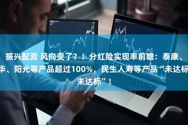 振兴配资 风向变了？！分红险实现率前瞻：泰康、新华、阳光等产品超过100%，民生人寿等产品“未达标”！