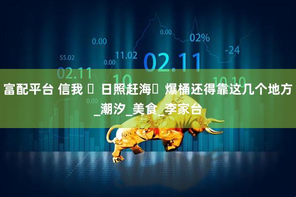 富配平台 信我 ️日照赶海️爆桶还得靠这几个地方_潮汐_美食_李家台