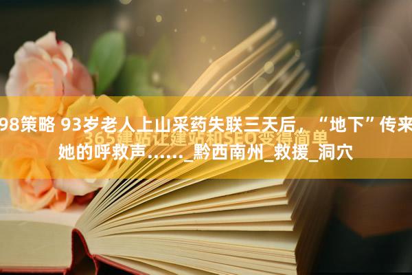 98策略 93岁老人上山采药失联三天后，“地下”传来她的呼救声......_黔西南州_救援_洞穴