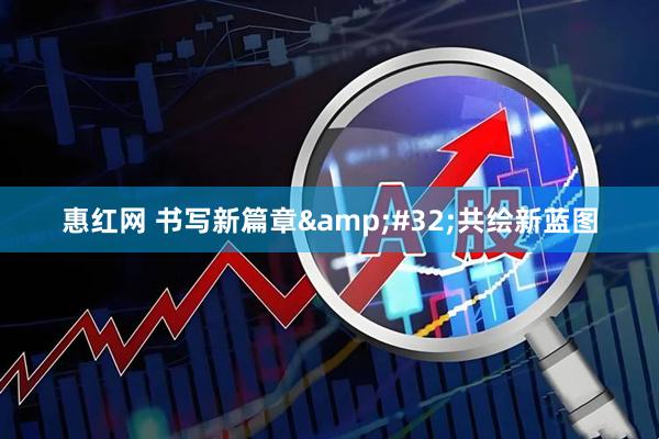 惠红网 书写新篇章&#32;共绘新蓝图