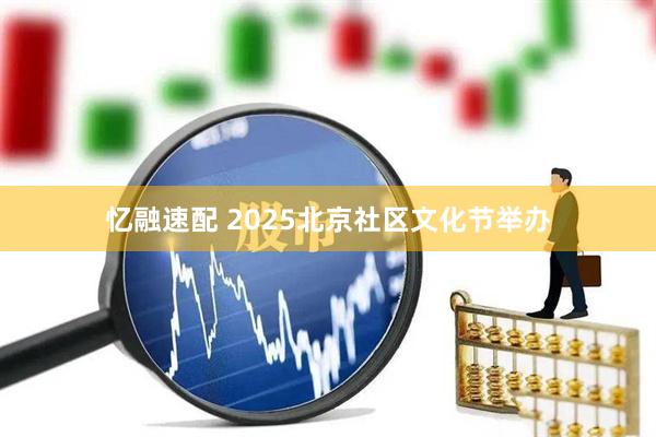 忆融速配 2025北京社区文化节举办