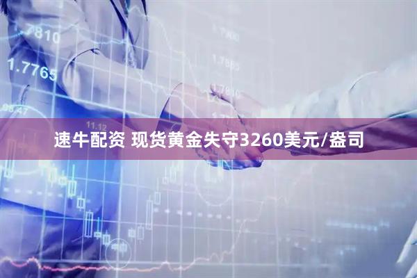 速牛配资 现货黄金失守3260美元/盎司