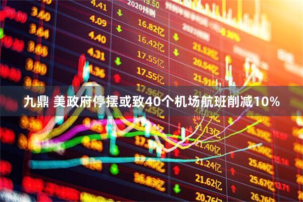 九鼎 美政府停摆或致40个机场航班削减10%