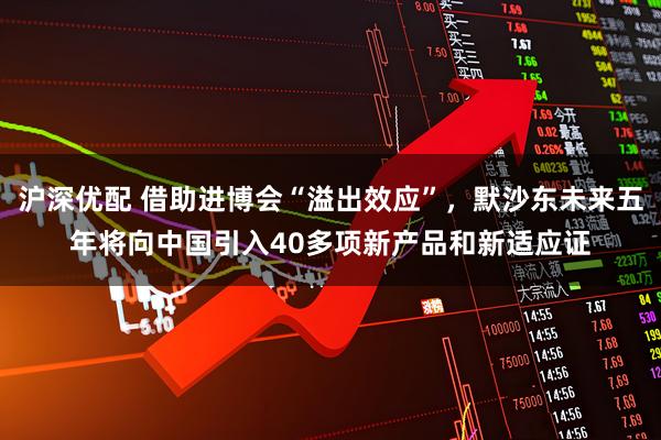 沪深优配 借助进博会“溢出效应”，默沙东未来五年将向中国引入40多项新产品和新适应证