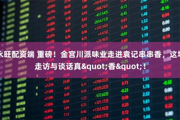 永旺配资端 重磅!金宫川派味业走进袁记串串香,这场走访与谈话真"香"!