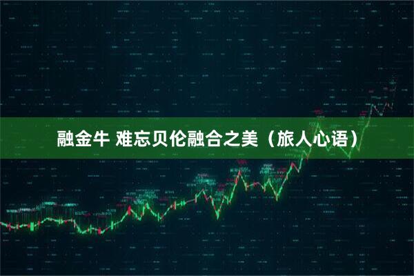 融金牛 难忘贝伦融合之美(旅人心语)