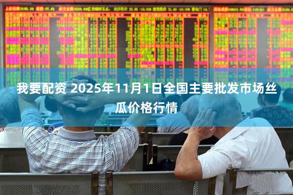 我要配资 2025年11月1日全国主要批发市场丝瓜价格行情