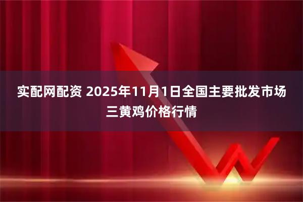 实配网配资 2025年11月1日全国主要批发市场三黄鸡价格行情