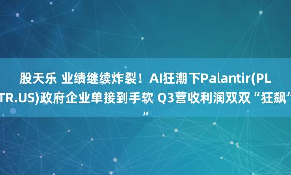 股天乐 业绩继续炸裂!AI狂潮下Palantir(PLTR.US)政府企业单接到手软 Q3营收利润双双“狂飙”