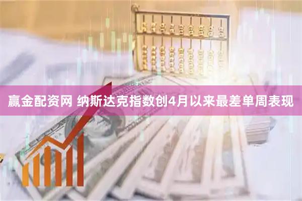 赢金配资网 纳斯达克指数创4月以来最差单周表现