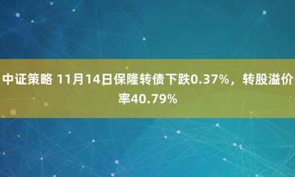 中证策略 11月14日保隆转债下跌0.37%,转股溢价率40.79%