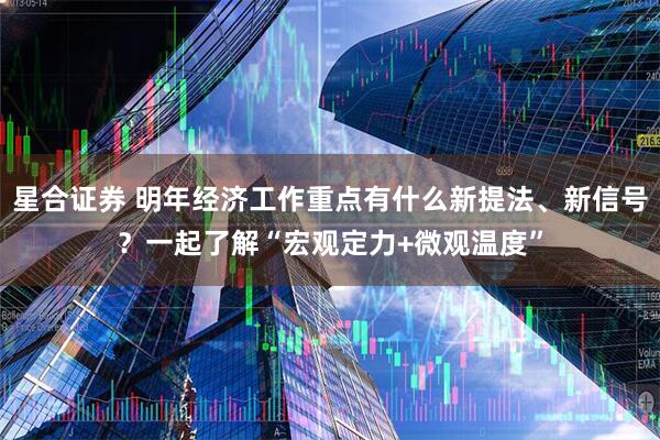 星合证券 明年经济工作重点有什么新提法、新信号?一起了解“宏观定力+微观温度”