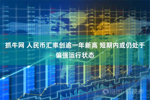 抓牛网 人民币汇率创逾一年新高 短期内或仍处于偏强运行状态