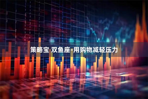 策略宝 双鱼座-用购物减轻压力