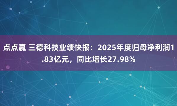 点点赢 三德科技业绩快报：2025年度归母净利润1.83亿元，同比增长27.98%