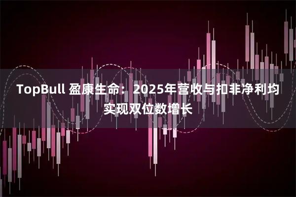 TopBull 盈康生命:2025年营收与扣非净利均实现双位数增长