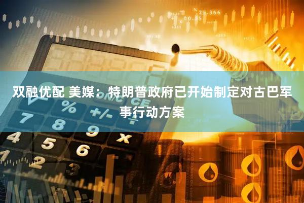 双融优配 美媒：特朗普政府已开始制定对古巴军事行动方案